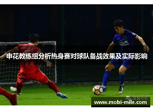 申花教练组分析热身赛对球队备战效果及实际影响 申花教练组分析热身赛对球队备战效果及实际影响