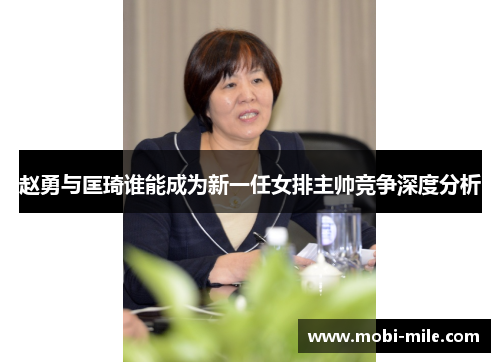 赵勇与匡琦谁能成为新一任女排主帅竞争深度分析 赵勇与匡琦谁能成为新一任女排主帅竞争深度分析