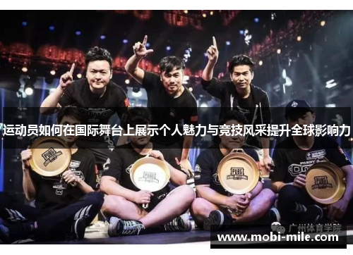 运动员如何在国际舞台上展示个人魅力与竞技风采提升全球影响力 运动员如何在国际舞台上展示个人魅力与竞技风采提升全球影响力