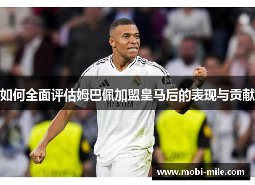 如何全面评估姆巴佩加盟皇马后的表现与贡献 如何全面评估姆巴佩加盟皇马后的表现与贡献
