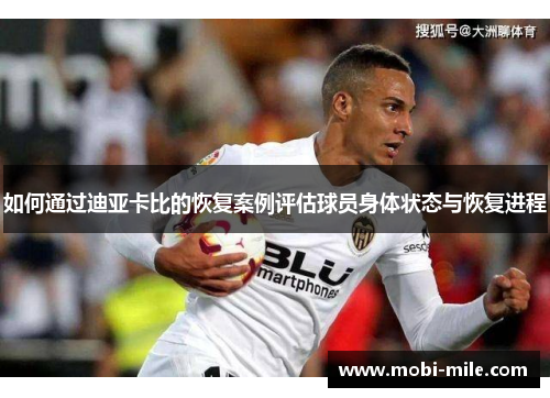 如何通过迪亚卡比的恢复案例评估球员身体状态与恢复进程 如何通过迪亚卡比的恢复案例评估球员身体状态与恢复进程