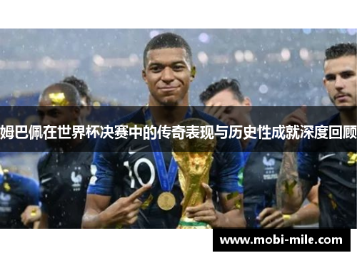 姆巴佩在世界杯决赛中的传奇表现与历史性成就深度回顾 姆巴佩在世界杯决赛中的传奇表现与历史性成就深度回顾