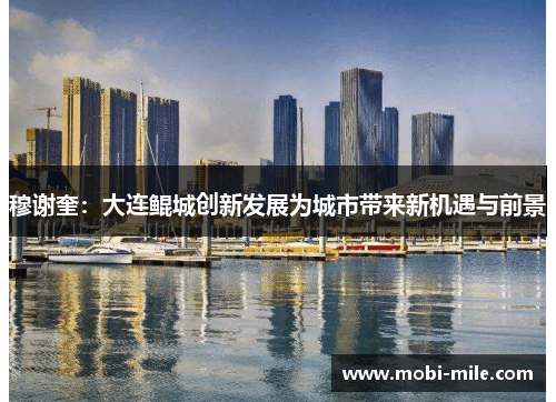 穆谢奎：大连鲲城创新发展为城市带来新机遇与前景