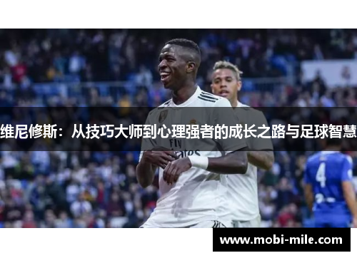 维尼修斯:从技巧大师到心理强者的成长之路与足球智慧 维尼修斯:从技巧大师到心理强者的成长之路与足球智慧