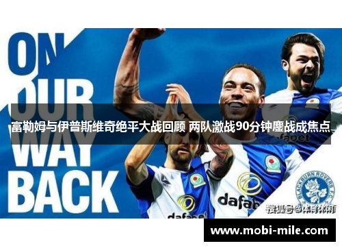 富勒姆与伊普斯维奇绝平大战回顾 两队激战90分钟鏖战成焦点 富勒姆与伊普斯维奇绝平大战回顾 两队激战90分钟鏖战成焦点