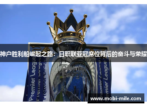 神户胜利船崛起之路:日职联亚冠席位背后的奋斗与荣耀 神户胜利船崛起之路:日职联亚冠席位背后的奋斗与荣耀