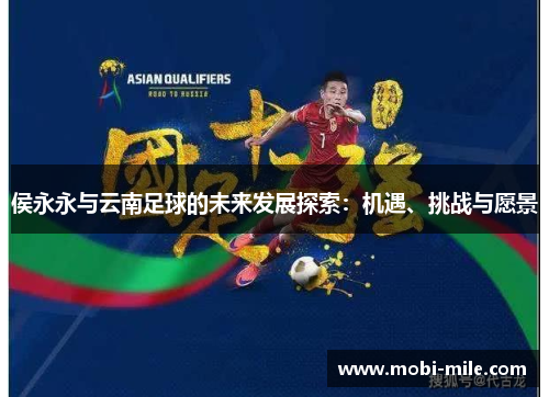 侯永永与云南足球的未来发展探索:机遇、挑战与愿景 侯永永与云南足球的未来发展探索:机遇、挑战与愿景