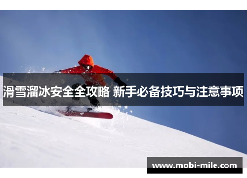滑雪溜冰安全全攻略 新手必备技巧与注意事项 滑雪溜冰安全全攻略 新手必备技巧与注意事项
