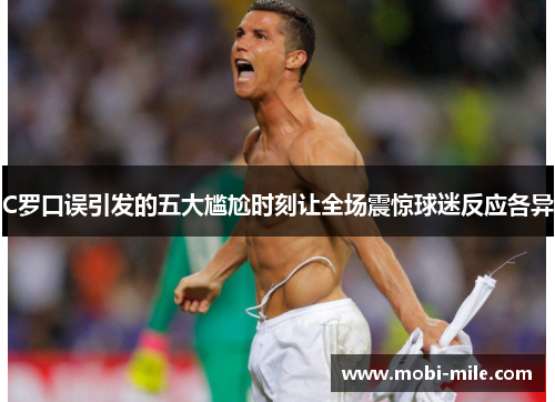 C罗口误引发的五大尴尬时刻让全场震惊球迷反应各异 C罗口误引发的五大尴尬时刻让全场震惊球迷反应各异