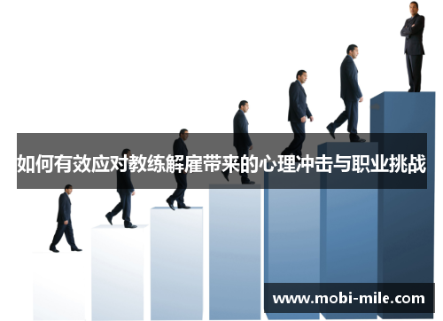 如何有效应对教练解雇带来的心理冲击与职业挑战 如何有效应对教练解雇带来的心理冲击与职业挑战
