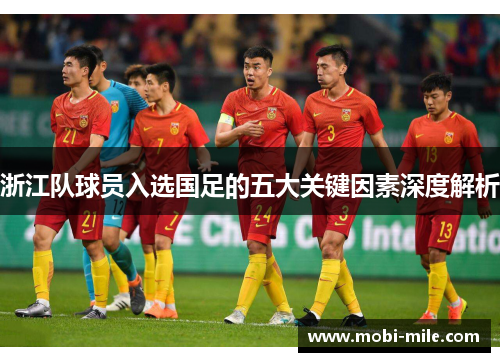 浙江队球员入选国足的五大关键因素深度解析 浙江队球员入选国足的五大关键因素深度解析