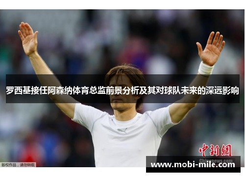 罗西基接任阿森纳体育总监前景分析及其对球队未来的深远影响 罗西基接任阿森纳体育总监前景分析及其对球队未来的深远影响