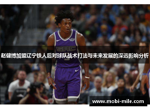 赵健博加盟辽宁铁人后对球队战术打法与未来发展的深远影响分析 赵健博加盟辽宁铁人后对球队战术打法与未来发展的深远影响分析