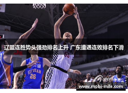 辽篮连胜势头强劲排名上升 广东遭遇连败排名下滑 辽篮连胜势头强劲排名上升 广东遭遇连败排名下滑