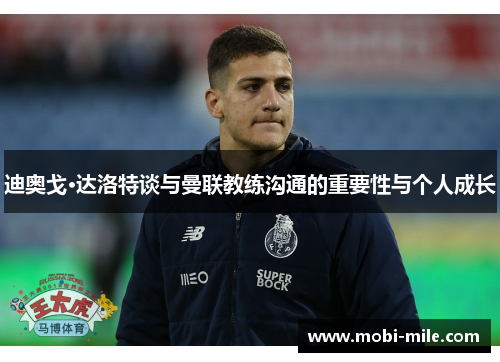 迪奥戈·达洛特谈与曼联教练沟通的重要性与个人成长 迪奥戈·达洛特谈与曼联教练沟通的重要性与个人成长