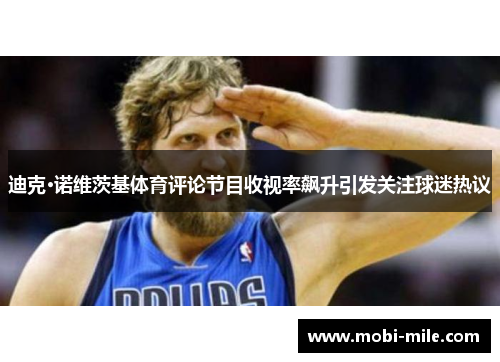 迪克·诺维茨基体育评论节目收视率飙升引发关注球迷热议 迪克·诺维茨基体育评论节目收视率飙升引发关注球迷热议