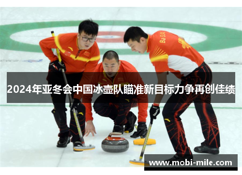2024年亚冬会中国冰壶队瞄准新目标力争再创佳绩 2024年亚冬会中国冰壶队瞄准新目标力争再创佳绩