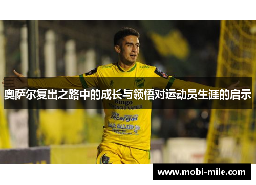 奥萨尔复出之路中的成长与领悟对运动员生涯的启示