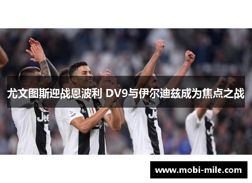 尤文图斯迎战恩波利 DV9与伊尔迪兹成为焦点之战 尤文图斯迎战恩波利 DV9与伊尔迪兹成为焦点之战