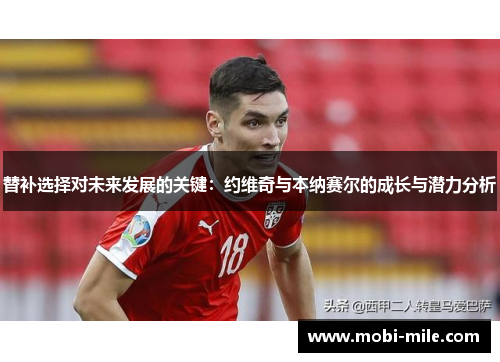 替补选择对未来发展的关键:约维奇与本纳赛尔的成长与潜力分析 替补选择对未来发展的关键:约维奇与本纳赛尔的成长与潜力分析