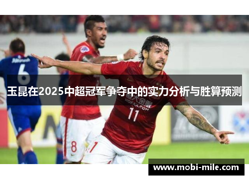 玉昆在2025中超冠军争夺中的实力分析与胜算预测 玉昆在2025中超冠军争夺中的实力分析与胜算预测