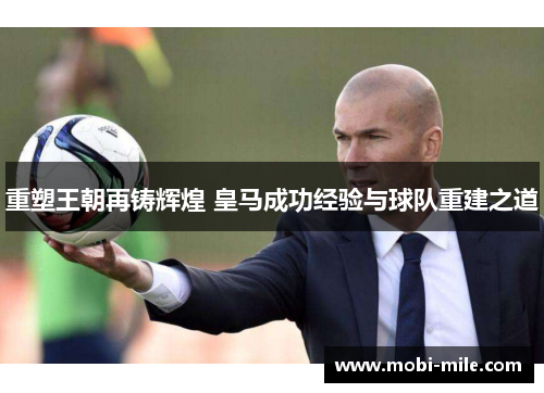 重塑王朝再铸辉煌 皇马成功经验与球队重建之道 重塑王朝再铸辉煌 皇马成功经验与球队重建之道
