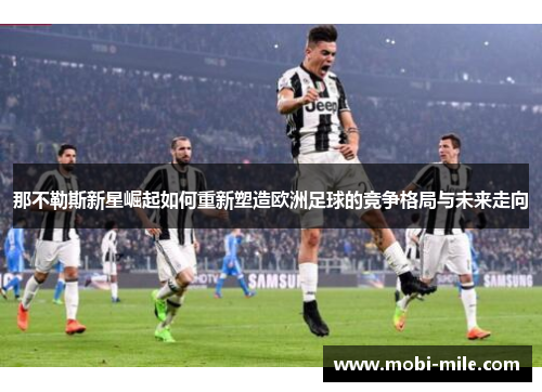 那不勒斯新星崛起如何重新塑造欧洲足球的竞争格局与未来走向 那不勒斯新星崛起如何重新塑造欧洲足球的竞争格局与未来走向