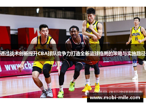 通过战术创新提升CBA球队竞争力打造全新篮球格局的策略与实施路径 通过战术创新提升CBA球队竞争力打造全新篮球格局的策略与实施路径