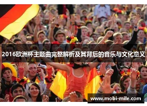 2016欧洲杯主题曲完整解析及其背后的音乐与文化意义 2016欧洲杯主题曲完整解析及其背后的音乐与文化意义