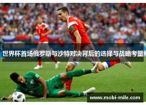世界杯首场俄罗斯与沙特对决背后的选择与战略考量 世界杯首场俄罗斯与沙特对决背后的选择与战略考量