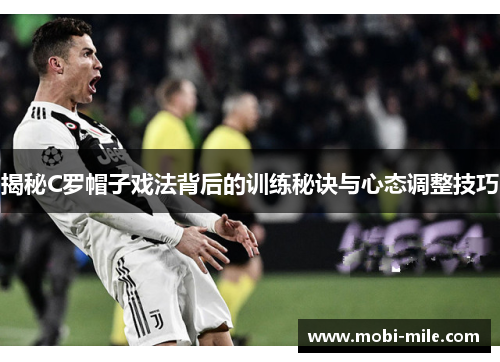揭秘C罗帽子戏法背后的训练秘诀与心态调整技巧 揭秘C罗帽子戏法背后的训练秘诀与心态调整技巧