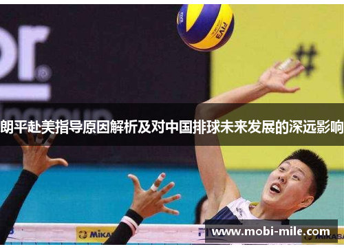朗平赴美指导原因解析及对中国排球未来发展的深远影响 朗平赴美指导原因解析及对中国排球未来发展的深远影响