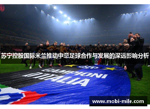 苏宁控股国际米兰推动中意足球合作与发展的深远影响分析 苏宁控股国际米兰推动中意足球合作与发展的深远影响分析