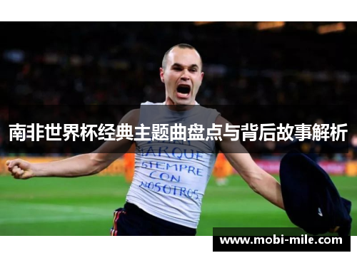 南非世界杯经典主题曲盘点与背后故事解析 南非世界杯经典主题曲盘点与背后故事解析