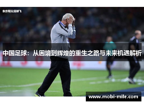 中国足球:从困境到辉煌的重生之路与未来机遇解析 中国足球:从困境到辉煌的重生之路与未来机遇解析