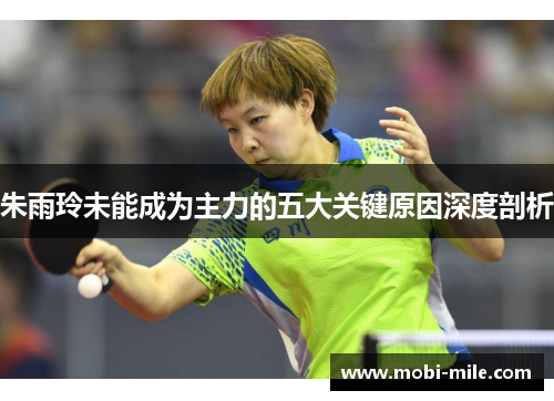 朱雨玲未能成为主力的五大关键原因深度剖析 朱雨玲未能成为主力的五大关键原因深度剖析