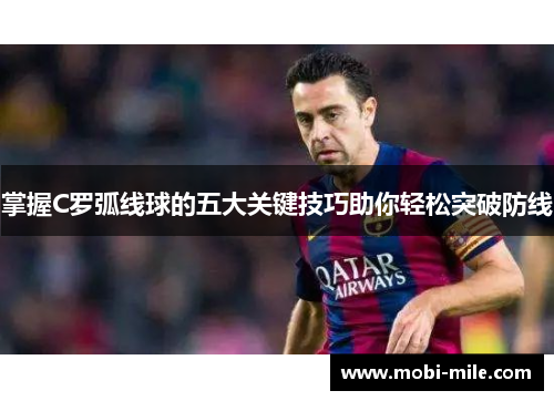 掌握C罗弧线球的五大关键技巧助你轻松突破防线 掌握C罗弧线球的五大关键技巧助你轻松突破防线