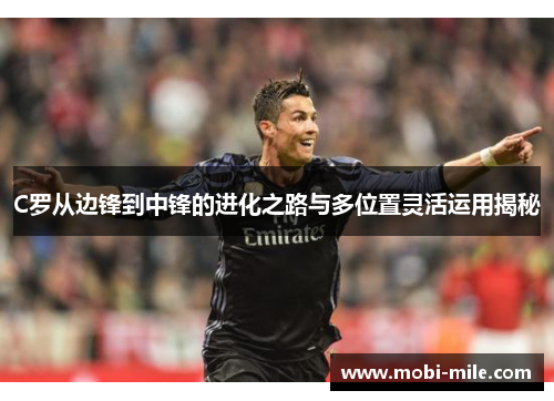 C罗从边锋到中锋的进化之路与多位置灵活运用揭秘 C罗从边锋到中锋的进化之路与多位置灵活运用揭秘