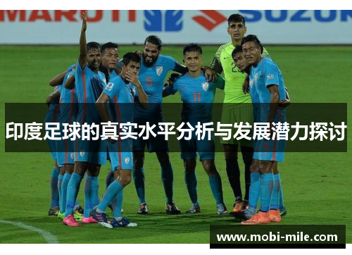 印度足球的真实水平分析与发展潜力探讨 印度足球的真实水平分析与发展潜力探讨