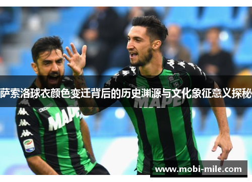 萨索洛球衣颜色变迁背后的历史渊源与文化象征意义探秘 萨索洛球衣颜色变迁背后的历史渊源与文化象征意义探秘