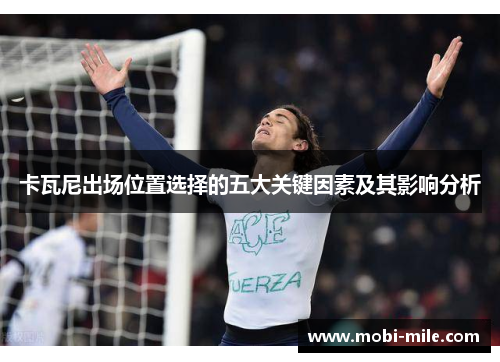 卡瓦尼出场位置选择的五大关键因素及其影响分析 卡瓦尼出场位置选择的五大关键因素及其影响分析
