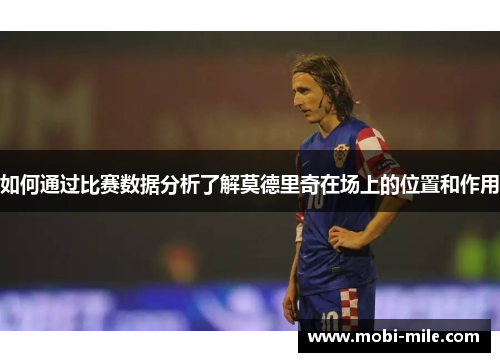 如何通过比赛数据分析了解莫德里奇在场上的位置和作用 如何通过比赛数据分析了解莫德里奇在场上的位置和作用