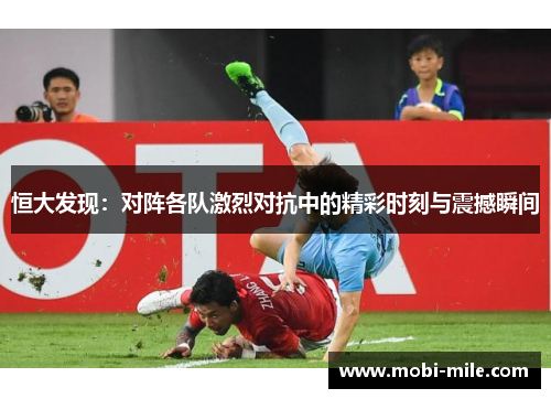 恒大发现:对阵各队激烈对抗中的精彩时刻与震撼瞬间 恒大发现:对阵各队激烈对抗中的精彩时刻与震撼瞬间
