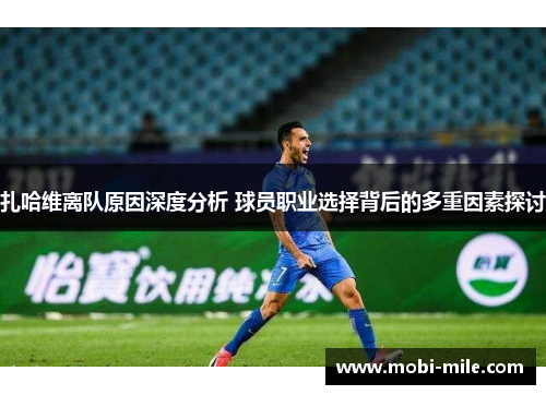 扎哈维离队原因深度分析 球员职业选择背后的多重因素探讨 扎哈维离队原因深度分析 球员职业选择背后的多重因素探讨