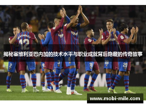 揭秘塞维利亚巴内加的技术水平与职业成就背后隐藏的传奇故事 揭秘塞维利亚巴内加的技术水平与职业成就背后隐藏的传奇故事