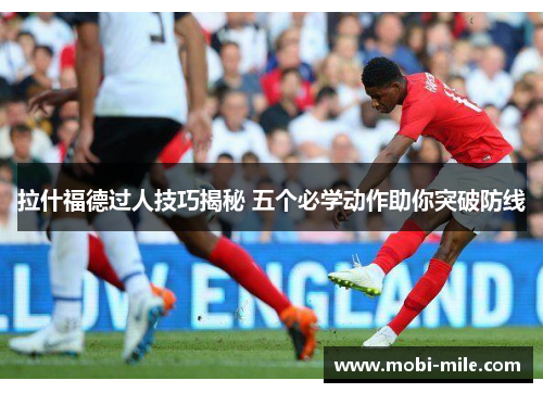 拉什福德过人技巧揭秘 五个必学动作助你突破防线 拉什福德过人技巧揭秘 五个必学动作助你突破防线