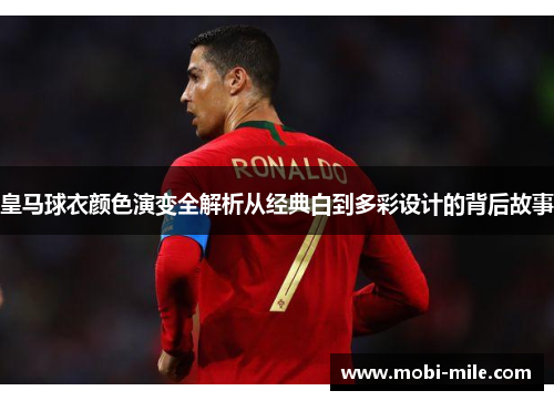 皇马球衣颜色演变全解析从经典白到多彩设计的背后故事 皇马球衣颜色演变全解析从经典白到多彩设计的背后故事