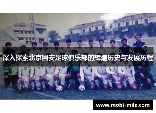 深入探索北京国安足球俱乐部的辉煌历史与发展历程 深入探索北京国安足球俱乐部的辉煌历史与发展历程