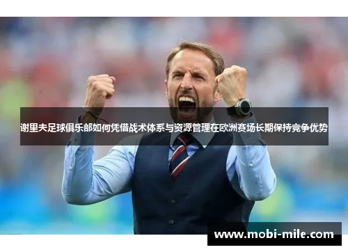 谢里夫足球俱乐部如何凭借战术体系与资源管理在欧洲赛场长期保持竞争优势 谢里夫足球俱乐部如何凭借战术体系与资源管理在欧洲赛场长期保持竞争优势