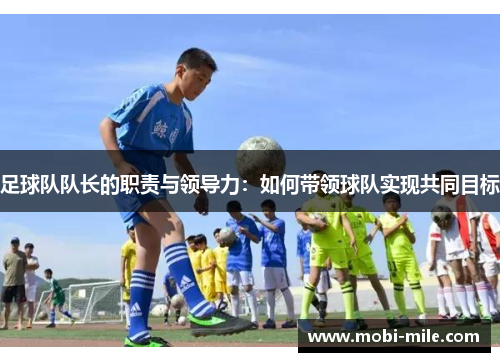 足球队队长的职责与领导力:如何带领球队实现共同目标 足球队队长的职责与领导力:如何带领球队实现共同目标